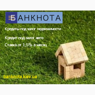 Кредит под недвижимость и автомобиля до 15 млн. грн., Киев