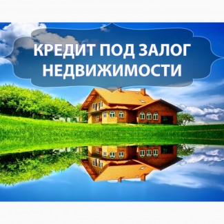 Кредит под залог недвижимости в Одессе (наличными, срочно)