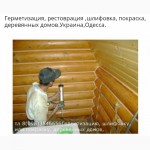 Выполним Шлифовку -сруба деревяного дома покраскаУкраина, Киев.Одессе